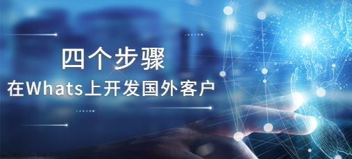 四个步骤在Whats上开发国外客户! | Whats广告推广